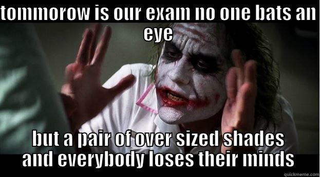 TOMMOROW IS OUR EXAM NO ONE BATS AN EYE BUT A PAIR OF OVER SIZED SHADES AND EVERYBODY LOSES THEIR MINDS Joker Mind Loss