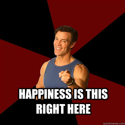  Happiness is this right here  Tony Horton Meme