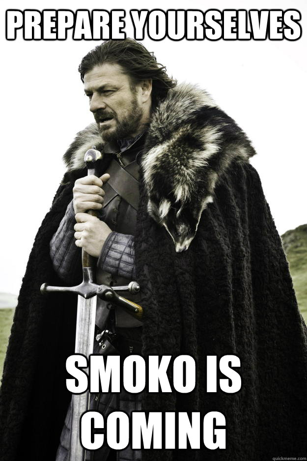 prepare yourselves Smoko is coming  Winter is coming