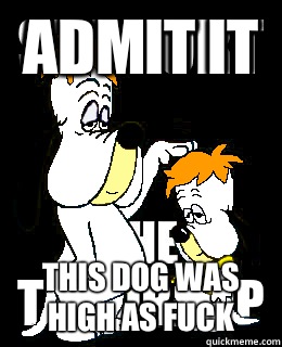 Admit it  This dog was high as FUCK  Droopy Dogs