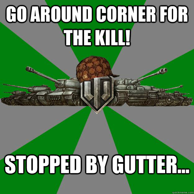 Go around corner for the kill! Stopped by gutter...   Scumbag World of Tanks