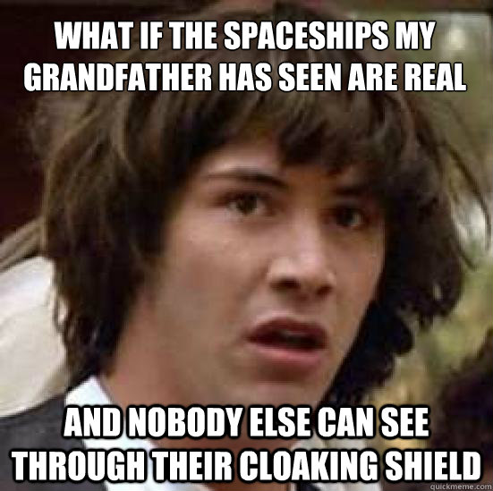 What if the spaceships my grandfather has seen are real and nobody else can see through their cloaking shield  conspiracy keanu