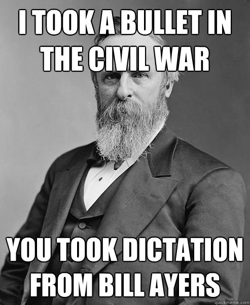 I took a bullet in the Civil War you took dictation from bill ayers  hip rutherford b hayes