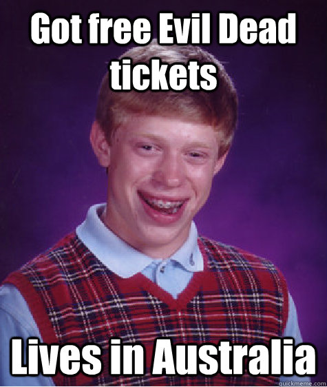 Got free Evil Dead tickets Lives in Australia  Bad Luck Brian