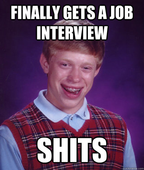 Finally gets a job interview SHITS  Bad Luck Brian