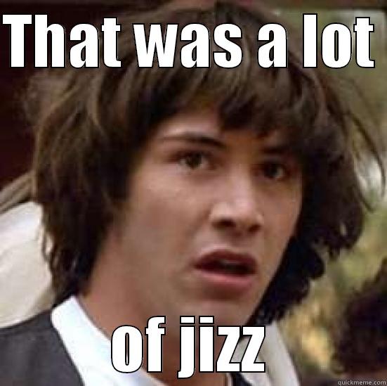 THAT WAS A LOT  OF JIZZ conspiracy keanu