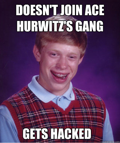 Doesn't join Ace Hurwitz's gang Gets hacked  Bad Luck Brian