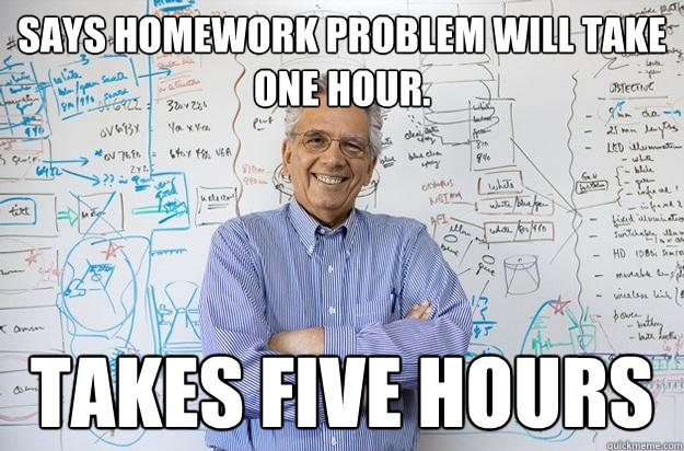 Says homework problem will take one hour. Takes five hours  Engineering Professor