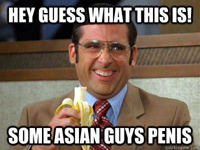 hey guess what this is! some asian guys penis   Brick Tamland