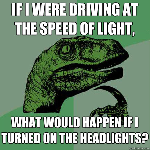 if i were driving at the speed of light, what would happen if i turned on the headlights?  Philosoraptor