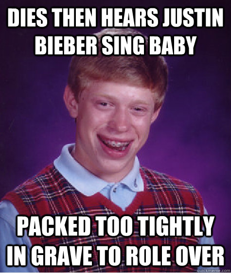 Dies then hears justin bieber sing baby packed too tightly in grave to role over - Dies then hears justin bieber sing baby packed too tightly in grave to role over  Bad Luck Brian