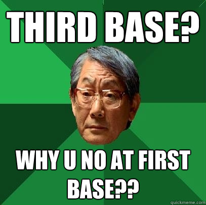 Third base? WHY u no at first base??  High Expectations Asian Father