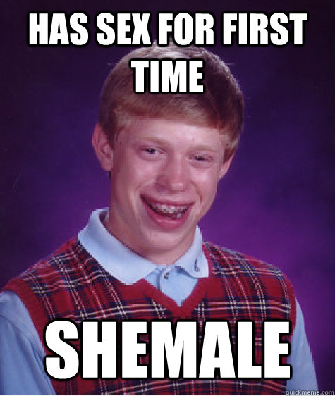 has sex for first time  Shemale  Bad Luck Brian