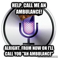 Help, call me an ambulance! Alright, from now on I'll call you 