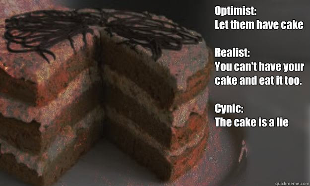 Optimist:
Let them have cake

Realist:
You can't have your cake and eat it too.

Cynic:
The cake is a lie - Optimist:
Let them have cake

Realist:
You can't have your cake and eat it too.

Cynic:
The cake is a lie  cake philosophy