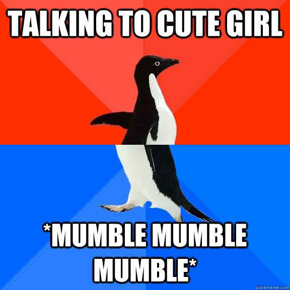 Talking to cute girl *mumble mumble mumble* - Talking to cute girl *mumble mumble mumble*  Socially Awesome Awkward Penguin