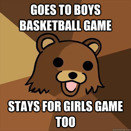 goes to boys basketball game stays for girls game too  Pedobear