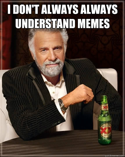 I don't always always understand memes   The Most Interesting Man In The World