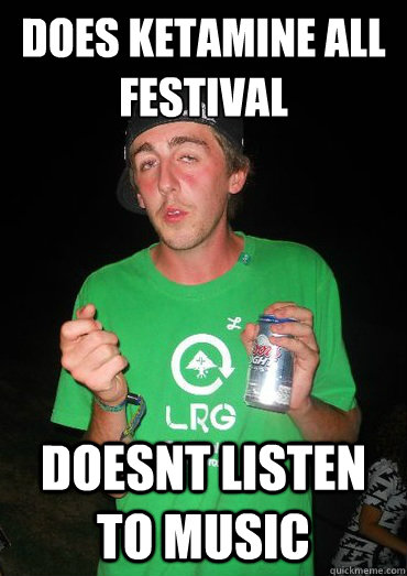 Does ketamine all festival doesnt listen to music - Does ketamine all festival doesnt listen to music  Bisco Kid