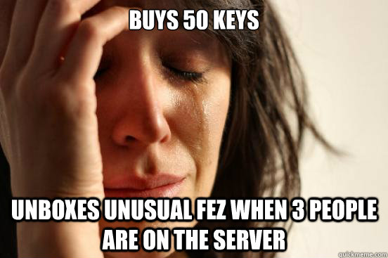 Buys 50 Keys Unboxes unusual fez when 3 people are on the server - Buys 50 Keys Unboxes unusual fez when 3 people are on the server  First World Problems