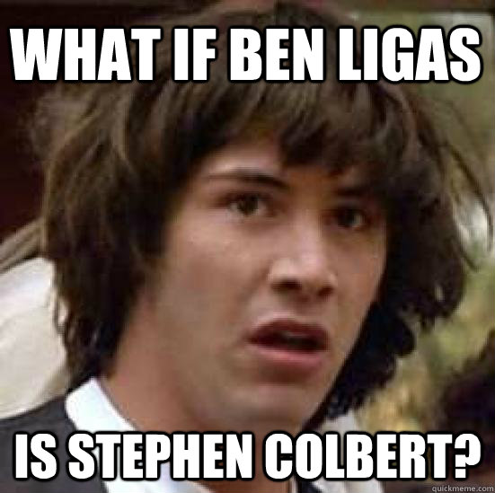 What if ben ligas is stephen colbert?  conspiracy keanu