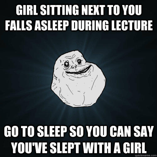 Girl sitting next to you falls asleep during lecture go to sleep so you can say you've slept with a girl  