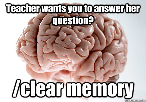 Teacher wants you to answer her question? /clear memory  - Teacher wants you to answer her question? /clear memory   Scumbag Brain