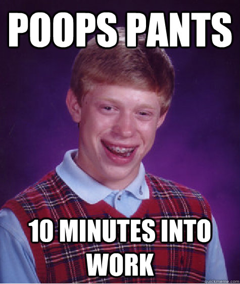 Poops pants 10 minutes into work  Bad Luck Brian