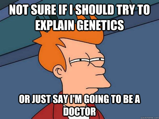 Not sure if I should try to explain genetics or just say I'm going to be a doctor - Not sure if I should try to explain genetics or just say I'm going to be a doctor  Futurama Fry