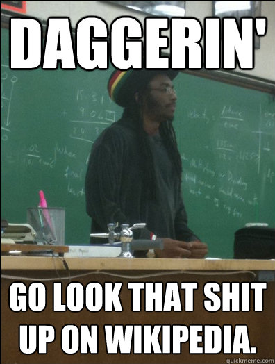 Daggerin'  Go look that shit up on wikipedia.  Rasta Science Teacher