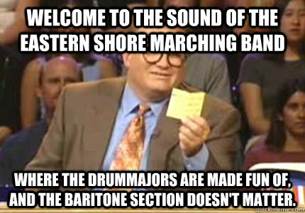 WELCOME TO The sound of the Eastern Shore Marching Band Where the drummajors are made fun of, and the baritone section doesn't matter.  Whose Line