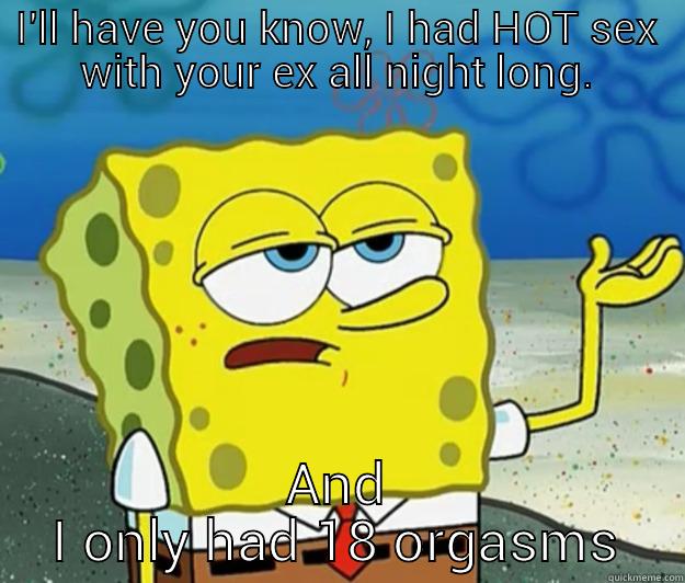 I'LL HAVE YOU KNOW, I HAD HOT SEX WITH YOUR EX ALL NIGHT LONG. AND I ONLY HAD 18 ORGASMS Tough Spongebob