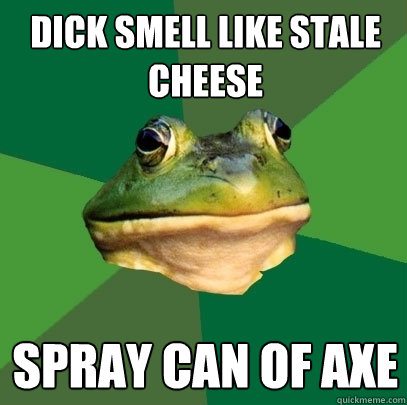 Dick smell like stale cheese Spray can of Axe  Foul Bachelor Frog