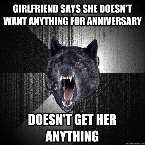 Girlfriend says she doesn't want anything for anniversary doesn't get her anything  