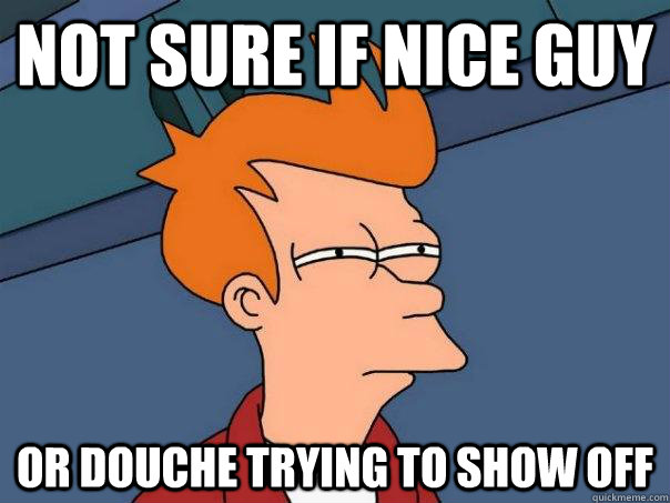 Not sure if nice guy Or douche trying to show off - Not sure if nice guy Or douche trying to show off  Futurama Fry