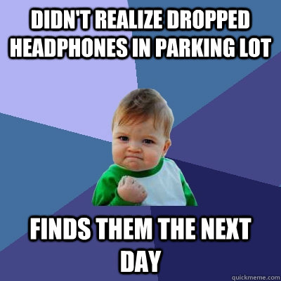 Didn't Realize dropped headphones in parking lot finds them the next day  Success Kid