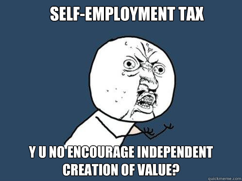 Self-employment tax y u no encourage independent creation of value?  Y U No