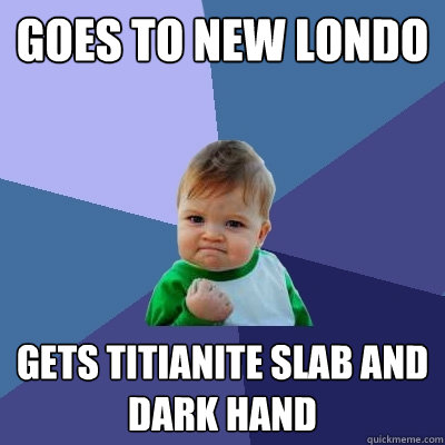 Goes to New londo Gets titianite slab and dark hand - Goes to New londo Gets titianite slab and dark hand  Success Kid