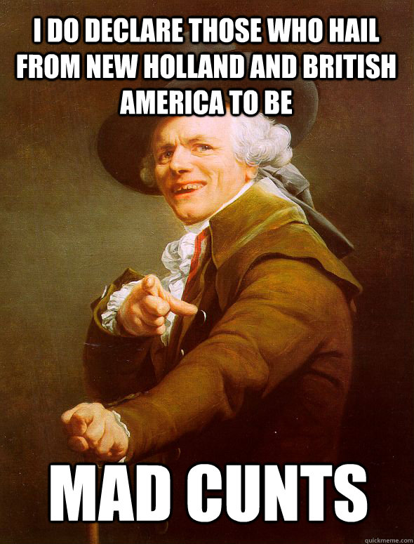 I do declare those who hail from New Holland and British America to be Mad Cunts - I do declare those who hail from New Holland and British America to be Mad Cunts  Joseph Ducreux