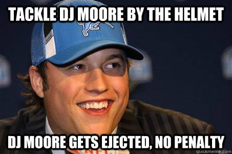 Tackle DJ Moore by the helmet Dj moore gets ejected, no penalty  Matt Stafford