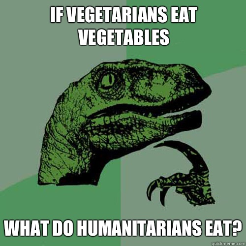 If vegetarians eat vegetables What do humanitarians eat?  Philosoraptor