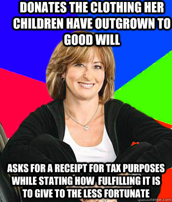 Donates the clothing her children have outgrown to Good will Asks for a receipt for tax purposes while stating how  fulfilling it is to give to the less fortunate  Sheltering Suburban Mom