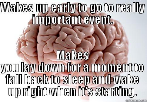 WAKES UP EARLY TO GO TO REALLY IMPORTANT EVENT. MAKES YOU LAY DOWN FOR A MOMENT TO FALL BACK TO SLEEP AND WAKE UP RIGHT WHEN IT'S STARTING. Scumbag Brain