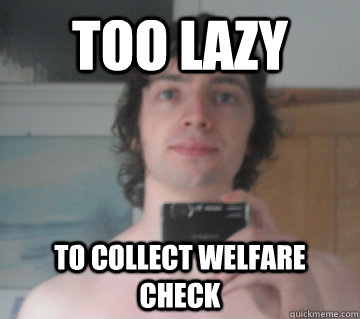 TOO LAZY To collect welfare check  