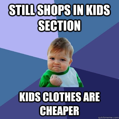 still shops in kids section kids clothes are cheaper - still shops in kids section kids clothes are cheaper  Success Kid