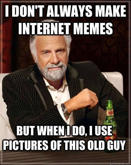 I don't always make internet memes but when i do, I use pictures of this old guy - I don't always make internet memes but when i do, I use pictures of this old guy  The Most Interesting Man In The World