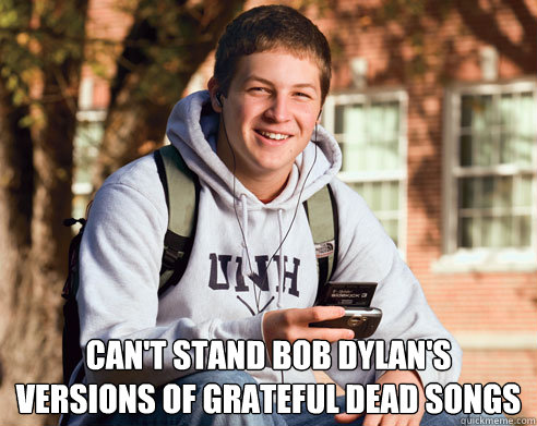  can't stand bob dylan's
versions of grateful dead songs -  can't stand bob dylan's
versions of grateful dead songs  College Freshman