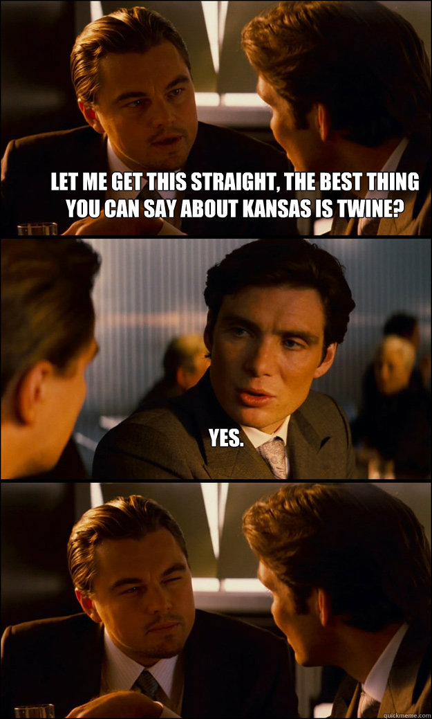 Let me get this straight, the best thing you can say about Kansas is twine? Yes.   Inception