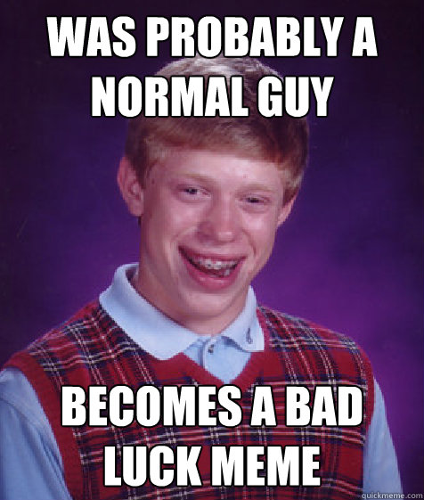 Was probably a normal guy becomes a bad luck meme  Bad Luck Brian