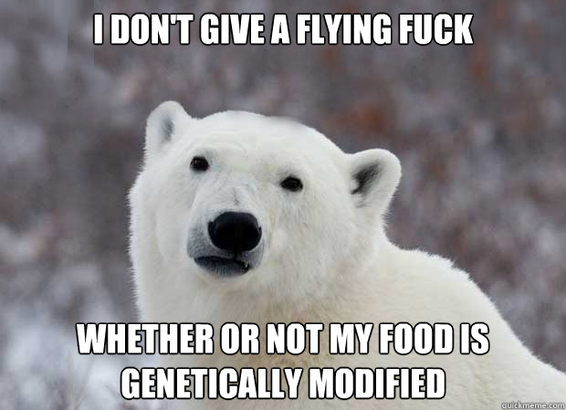 I don't give a flying fuck whether or not my food is genetically modified  Popular Opinion Polar Bear